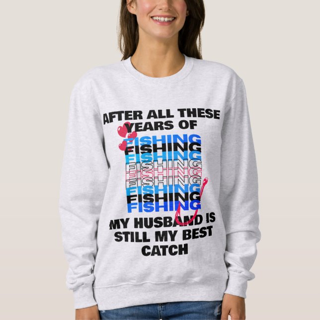 AFTER ALL THESE YEARS FISHING Husband Best Catch  Sweatshirt (Front)