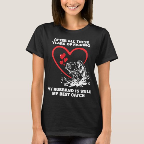 AFTER ALL THESE YEARS FISHING Husband Best Catch T_Shirt