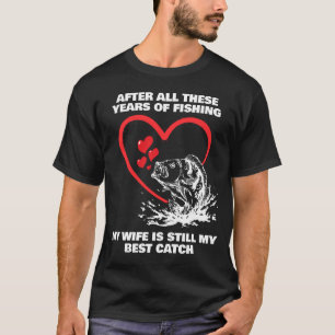 AFTER ALL THESE YEARS FISHING Wife Best Catch T-Shirt