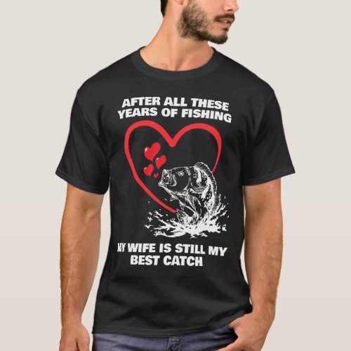 AFTER ALL THESE YEARS FISHING Wife Best Catch T_Shirt