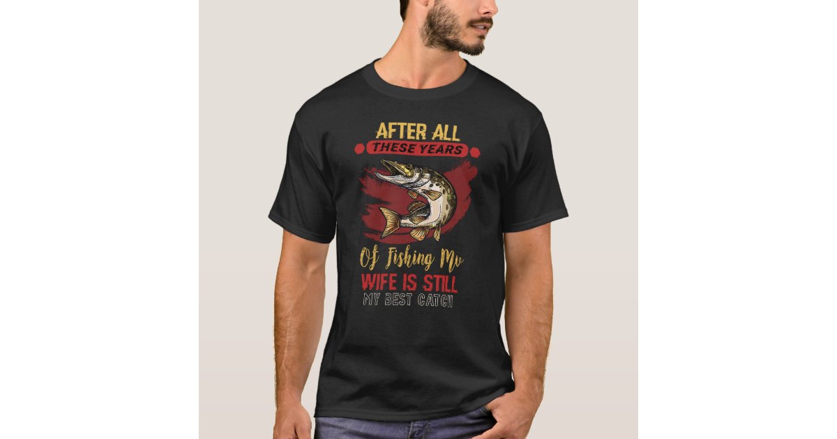 After All These Years Of Fishing Mv Wife T-Shirt