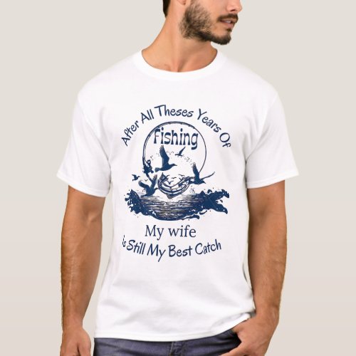 after all these years of fishing my wife is still T_Shirt