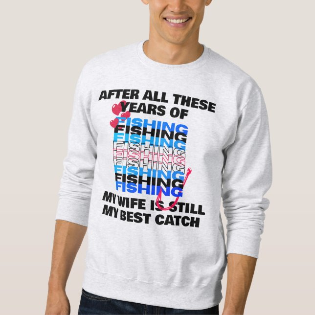 AFTER ALL THESE YEARS OF FISHING Wife Best Catch  Sweatshirt (Front)