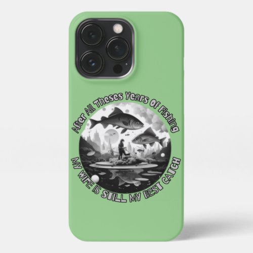 After All Theses Years Of Fishing My Wife iPhone 13 Pro Case
