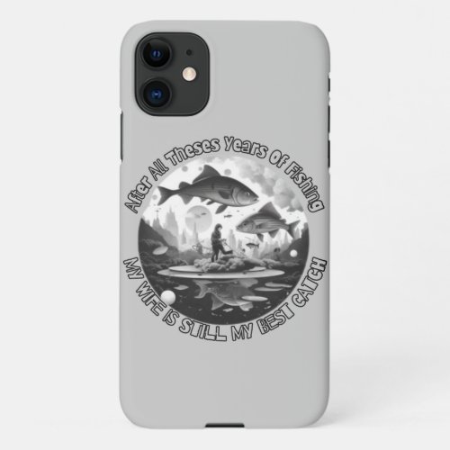 After All Theses Years Of Fishing My Wife iPhone 11 Case