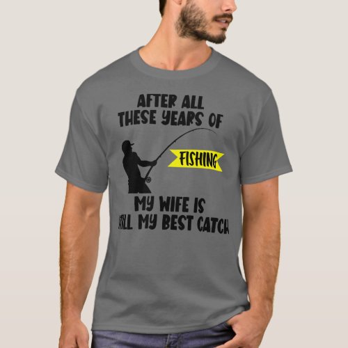 After All Theses Years Of Fishing My Wife Is Still T_Shirt