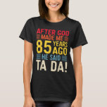 After God Made Me 85 Years Ago He Said Ta Da 85th  T-Shirt<br><div class="desc">After God Made Me 85 Years Ago He Said Ta Da 85th Birthday</div>