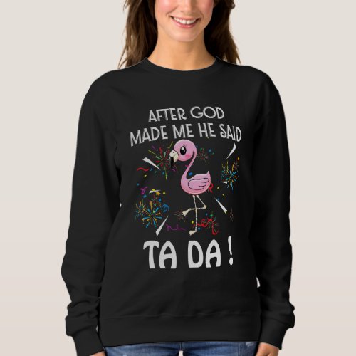 After God Made Me He Said Ta Da Flamigo Sweatshirt