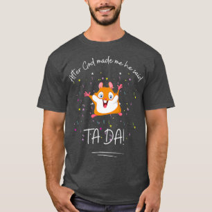 After God made Me He Said Ta Da I with a funny T-Shirt