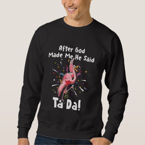 After God Made Me He Said Tada Funny Flamingo Sweatshirt