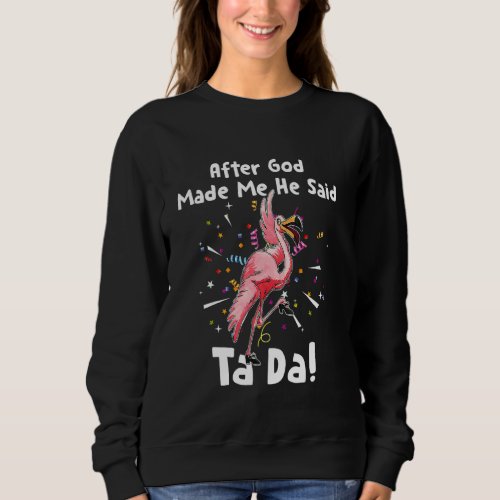 After God Made Me He Said Tada Funny Flamingo Sweatshirt