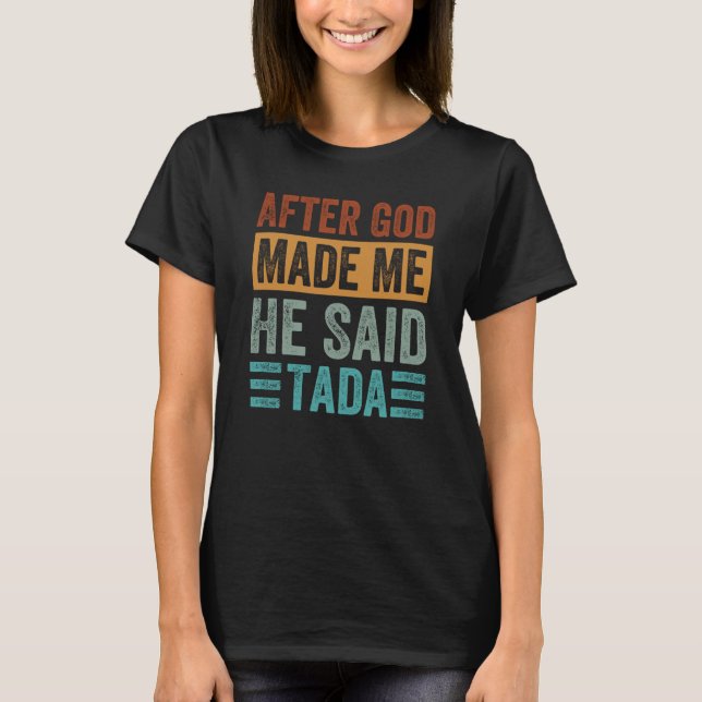 After God Made Me He Said Tada  Irony Saying T-Shirt (Front)