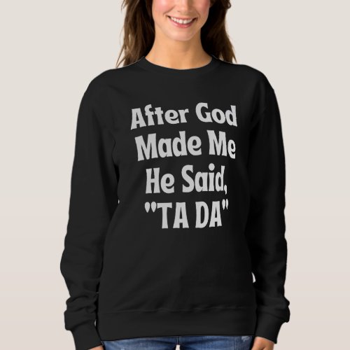 After God Made Me He Said Tada Ta Da Ta Da Christi Sweatshirt