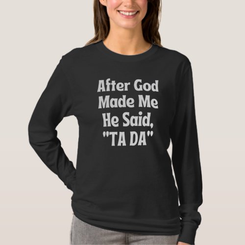 After God Made Me He Said Tada Ta Da Ta Da Christi T_Shirt