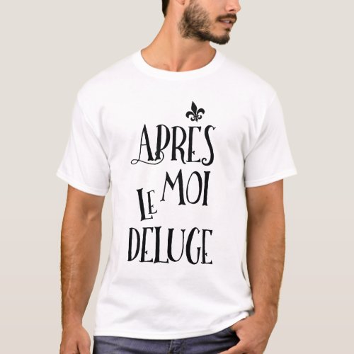 After Me the Flood _ French Expression T_Shirt