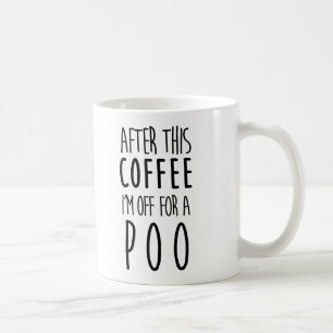 After this Coffee I'm off for a Poo Mug