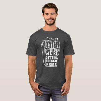 After This We're Getting French Fries T-Shirt