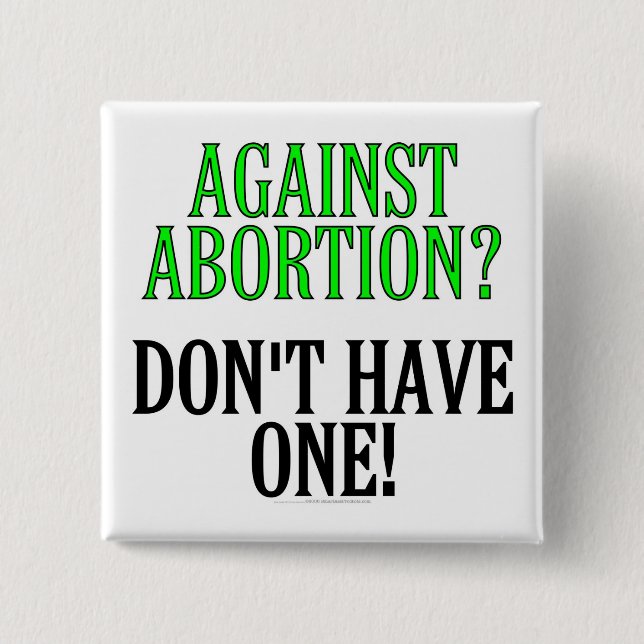 Against abortion? Don't have one! Pinback Button (Front)