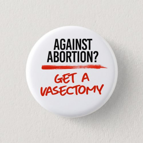 Against Abortion Get a vasectomy Button