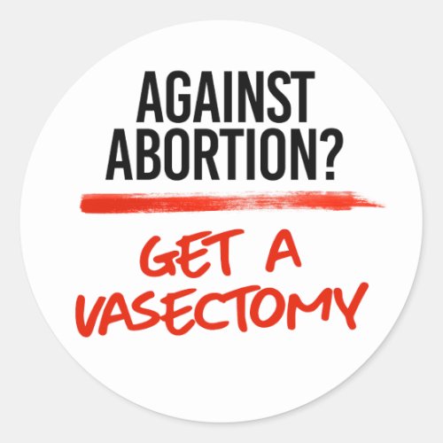 Against Abortion Get a vasectomy Classic Round Sticker