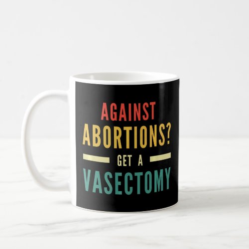 Against Abortion Get A Vasectomy Pro Choice Femini Coffee Mug