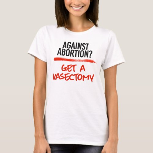 Against Abortion Get a vasectomy T_Shirt