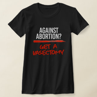 Against Abortion Get a vasectomy T-Shirt