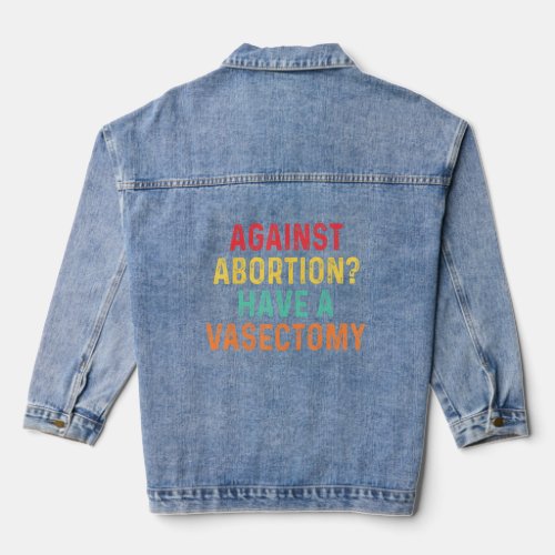 Against Abortion Have A Vasectomy Anti Abortion Fe Denim Jacket