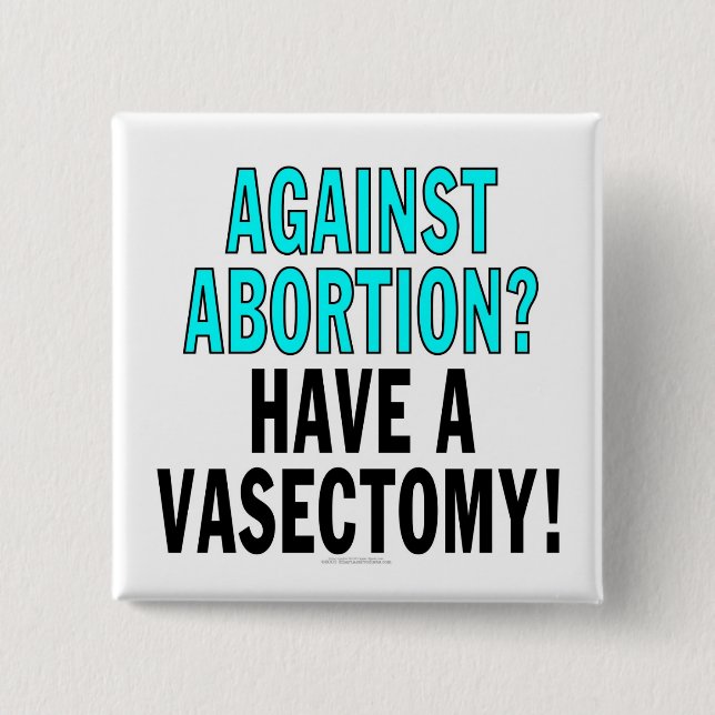 Against abortion? Have a vasectomy! Pinback Button (Front)