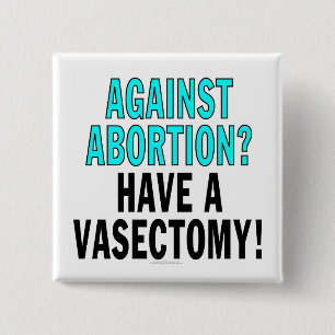 Against abortion? Have a vasectomy! Pinback Button