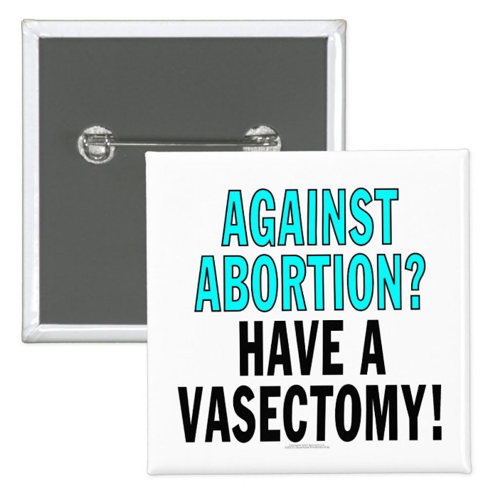 Against abortion? Have a vasectomy Pinback Button