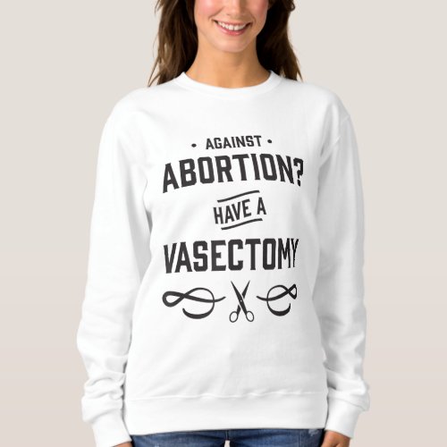 Against Abortion Have a Vasectomy _ Reproductive R Sweatshirt