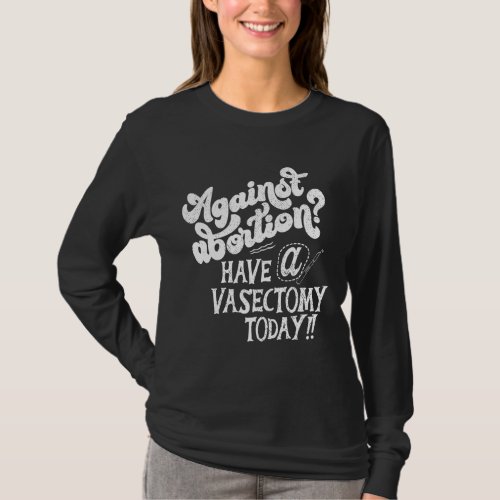 Against Abortion Have A Vasectomy Today Feminist P T_Shirt