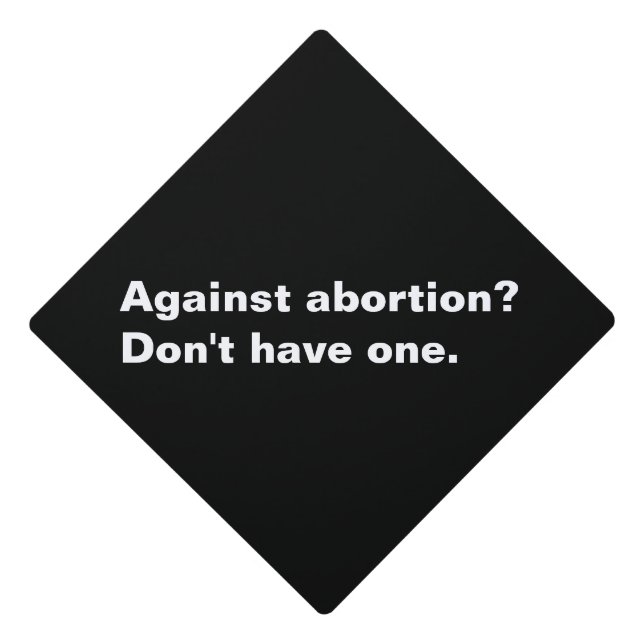 Against Abortion? on't have one black and white Graduation Cap Topper (Front)