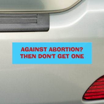 AGAINST ABORTION? THEN DON'T GET ONE BUMPER STICKER | Zazzle