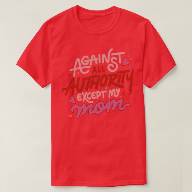 Against All Authority Except My Mom by Tobe Fonsec T-Shirt (Design Front)