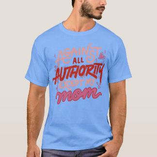 Against All Authority Except My Mom by Tobe Fonsec T-Shirt