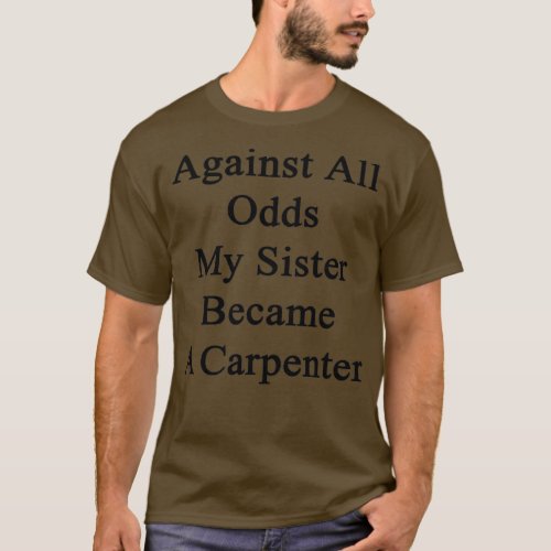 Against All Odds My Sister Became A Carpenter  T_Shirt