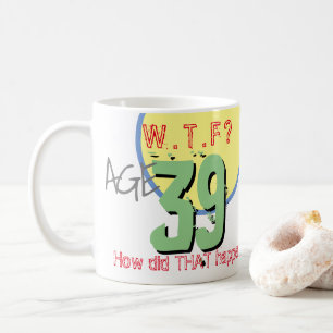 Age 39. WTF? How Did THAT Happen! 39th Birthday Coffee Mug