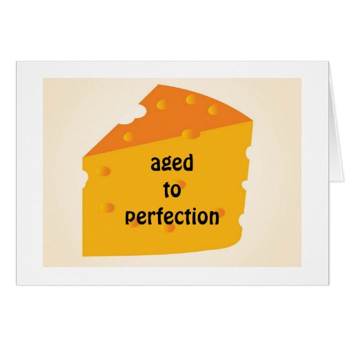 AGED TO PERFECTION_THAT IS YOU SAYS THE CHEESE