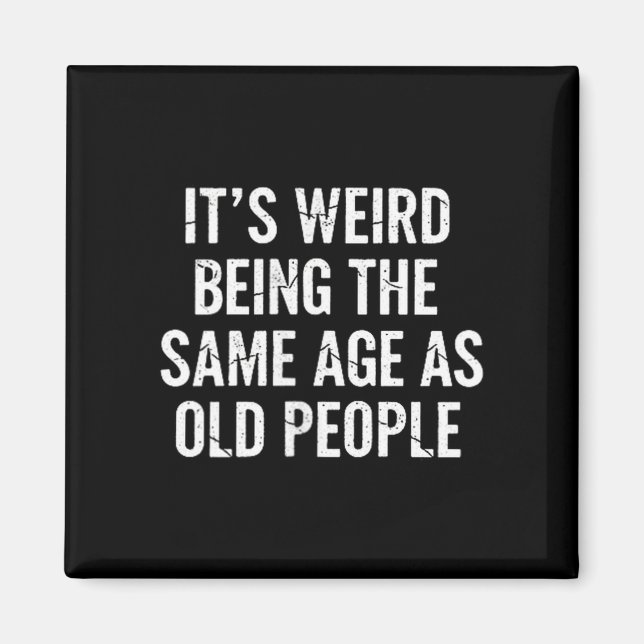 Aging Quote It’s Weird Being The Same Age As Old P Magnet (Front)