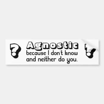 Agnostic: Because I Don't Know And Neither Do You Bumper Sticker by nikinonsense at Zazzle