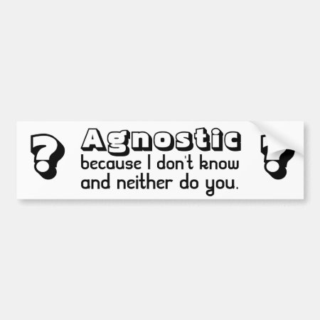 Agnostic: Because I Don't Know And Neither Do You Bumper Sticker