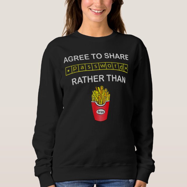 Agree To Share Password Rather Than Fries French F Sweatshirt (Front)