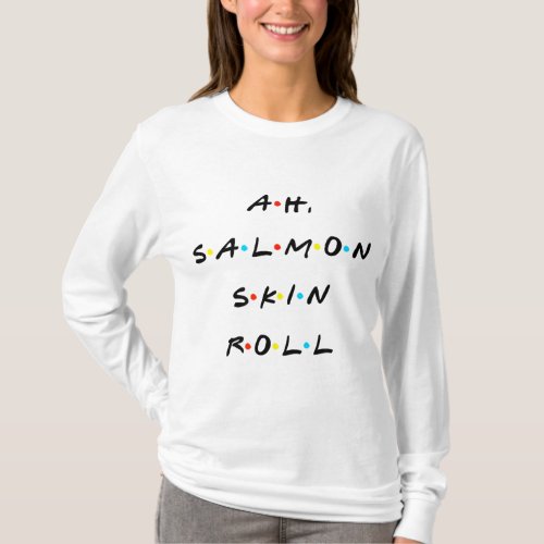 Ah Salmon Skin Roll Funny Quote With Friends T_Shirt