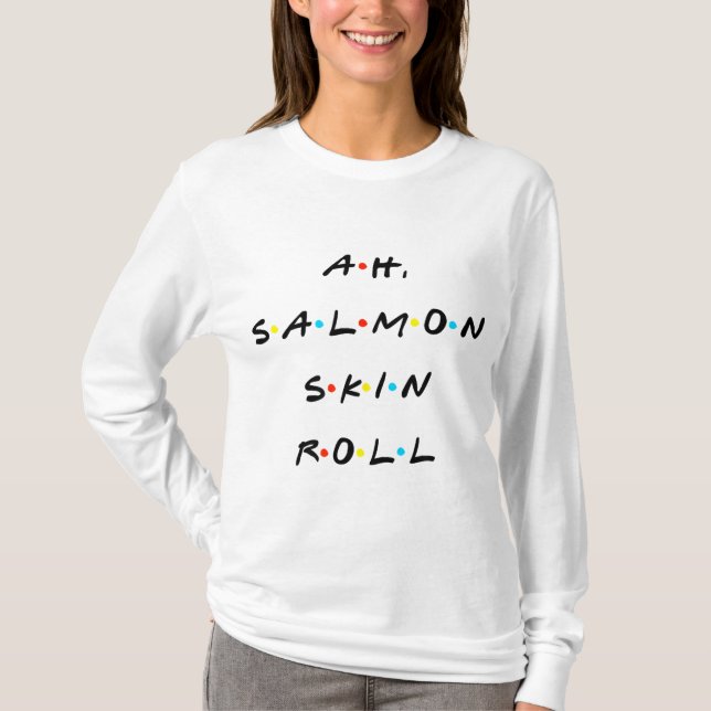 Ah, Salmon Skin Roll Funny Quote With Friends T-Shirt (Front)