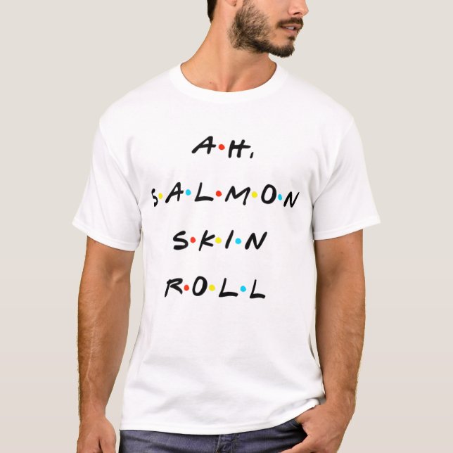 Ah, Salmon Skin Roll Funny Quote With Friends T  T-Shirt (Front)