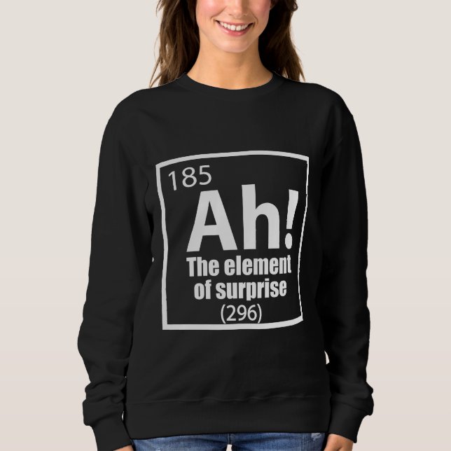 Ah! The Element of Surprise Funny Chemistry Joke Sweatshirt (Front)