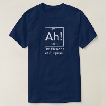 Ah! The Element Of Surprise Funny Chemistry T-shir T-shirt by eRocksFunnyTshirts at Zazzle