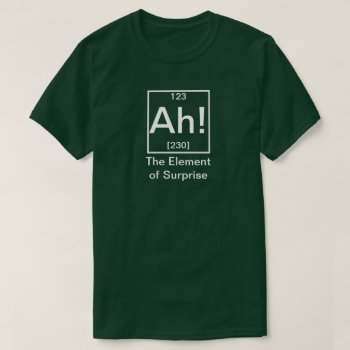 Ah! The Element Of Surprise Funny Chemistry T-shir T-shirt by JustFunnyShirts at Zazzle